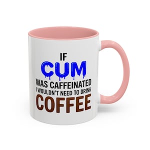 May include: A white ceramic mug with a light pink interior and handle. The front features the black text IF, followed by the word CUM in blue dripping letters, and the black text WAS CAFFEINATED I WOULDN'T NEED TO DRINK, ending with COFFEE in brown.