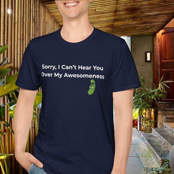 Funny Pickle Shirt | Sorry I Can't Hear You Over My Awesomeness T-Shirt | Cool Dad Shirt | Gildan 64000 Tee | Fun Gift for Him