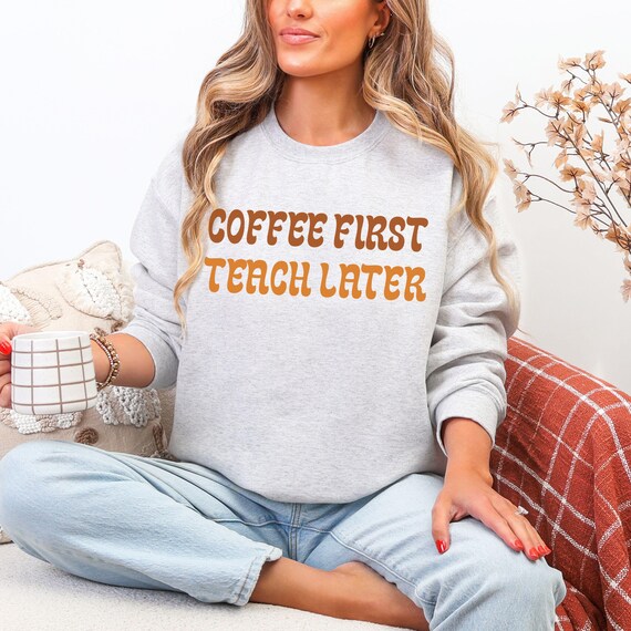 Coffee First Teacher Sweatshirt: Funny Cozy Crewneck