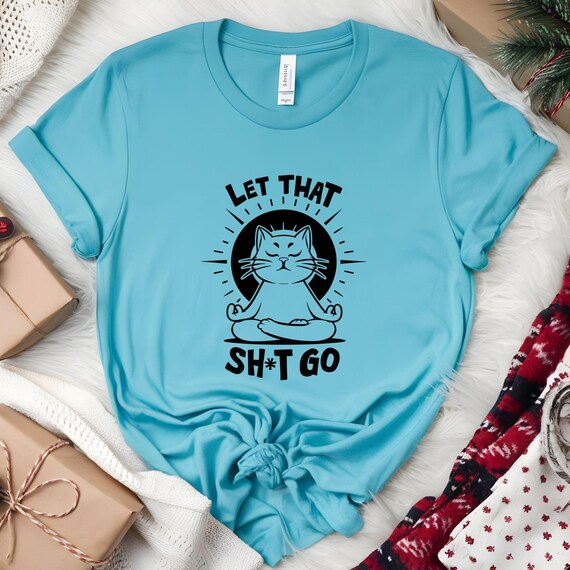 Let That Sh*t Go Cat T-Shirt - Funny Zen Cat Graphic Tee for Women, Bella Canvas 3001 Unisex Fit - Gift for cat lover, , Relaxation Gift,