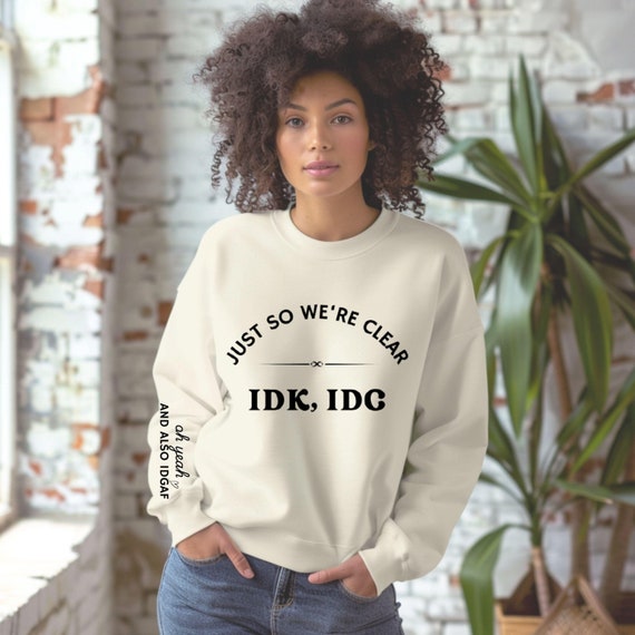 Just So We're Clear IDK IDGAF -  Comfort Colors Sweatshirt, Crewneck, Pullover - Funny Sarcastic, Chill Vibes, Sweatshirt gift for her/him