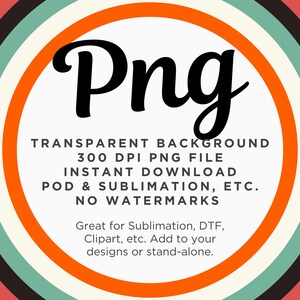 May include: A graphic with the word "Png" in a large, black, stylized font. The text "TRANSPARENT BACKGROUND 300 DPI PNG FILE INSTANT DOWNLOAD POD & SUBLIMATION, ETC. NO WATERMARKS" is in black text on a white background. The graphic is surrounded by concentric circles in orange, white, and teal.