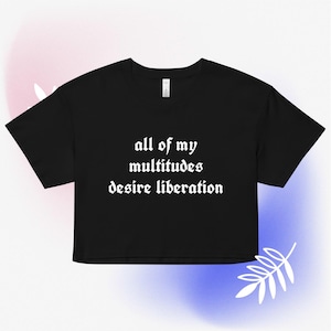 May include: Black cropped t-shirt with white text that reads "all of my multitudes desire liberation".