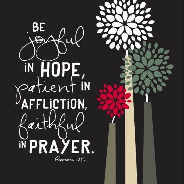 Be joyful in hope, patient in affliction, and faithful in prayer....8 by 10 print