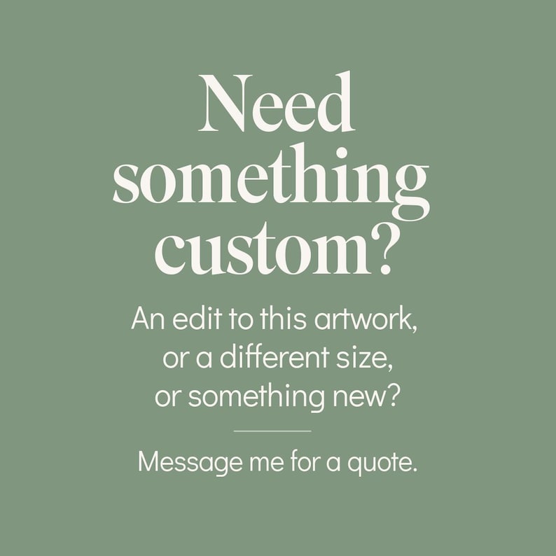 The image is a simple, minimalist design with a green background and white text. The text asks if the viewer needs something custom, and provides an option to either edit the artwork, change its size, or add something new. It also invites the viewer to message the artist for a quote.