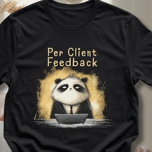 May include: A black short-sleeved t-shirt featuring a graphic of a panda wearing a suit and tie while working at a laptop. Above the panda, the text reads Per Client Feedback in a light-colored font. The background of the graphic is yellow.