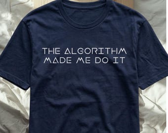 Funny AI Shirt, The Algorithm Made Me Do It Tee, Minimalist Tech Humor Gift for Programmers and Daters