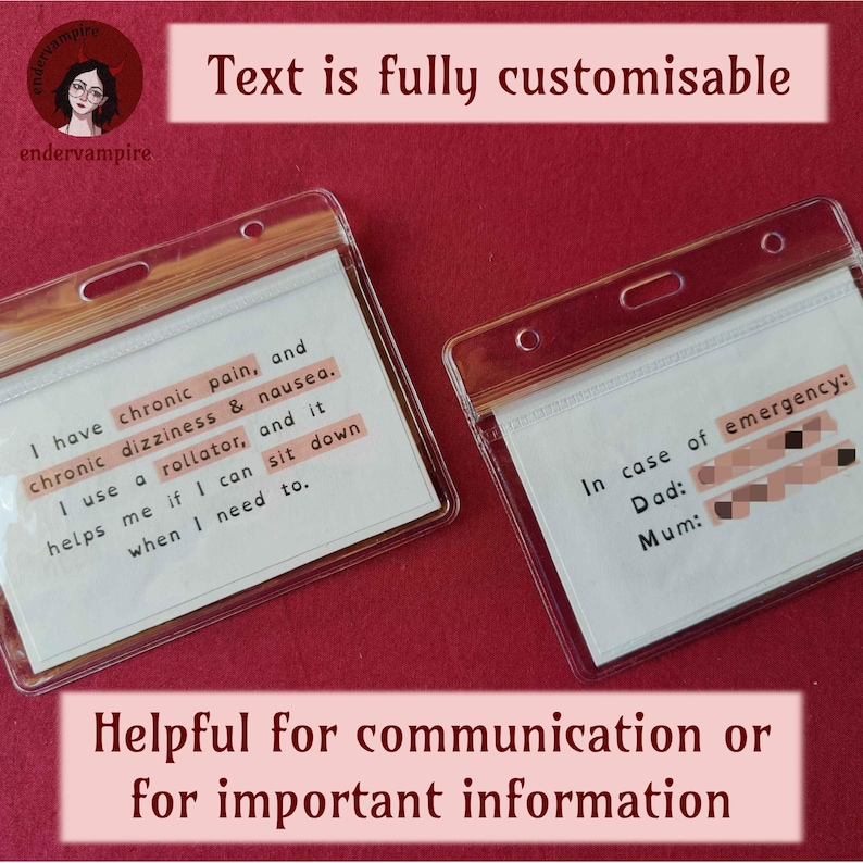 Two example cards and captions. The captions say, “Text is fully customisable.” And, "Helpful for communication or for important information." The first example card says, “I have chronic pain, and chronic dizziness & nausea. I use a rollator, and it helps me if I can sit down when I need to.” The second card says, “In case of emergency.” There are phone numbers titled “Dad” and “Mum.” The phone numbers are blurred for privacy.