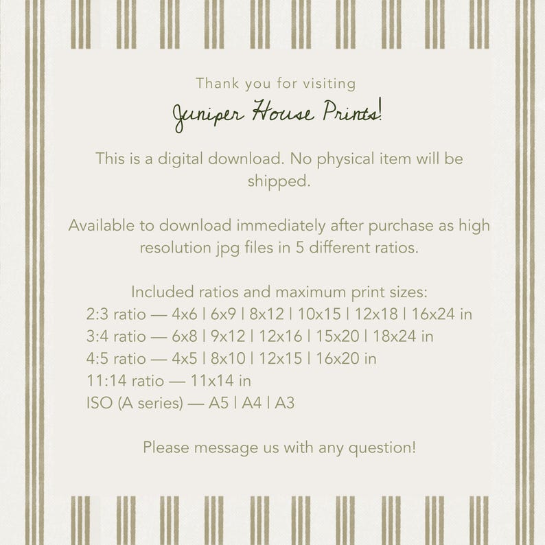 May include: A digital download information card from Juniper House Prints with beige and white vertical stripes. The text details that this is a digital item, available in five ratios including 2:3, 3:4, 4:5, 11:14, and ISO A-series with various inch sizes.