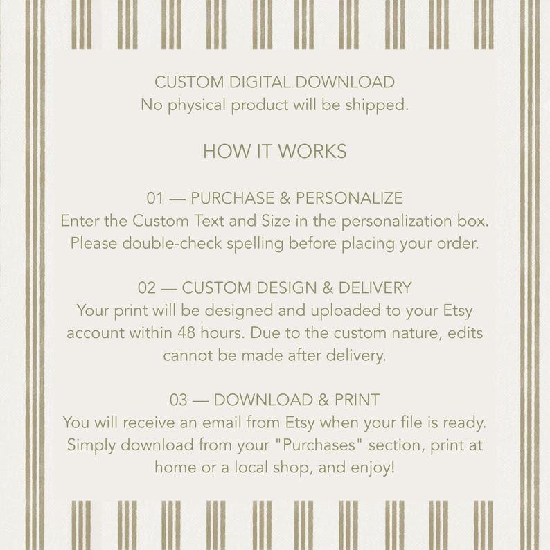 May include: A beige informational graphic with vertical brown stripes on the sides. The text reads: CUSTOM DIGITAL DOWNLOAD, HOW IT WORKS, 01 - PURCHASE & PERSONALIZE, 02 - CUSTOM DESIGN & DELIVERY, and 03 - DOWNLOAD & PRINT, along with instructions.