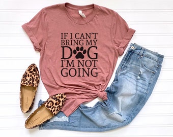 If I cant bring my dog, I'm not going, Dog Tee for Women, Dog Mom Shirt, Funny Dog Tee, Gifts for Dog Owner, Shirt for Women, Dog Mom Tee