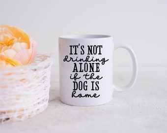 It's not drinking alone if the dog is home, Gift for Dog Lover, Dog Mom Mug, Funny Coffee Mug, 11 oz, Dog Owner, Dog Lover Mug