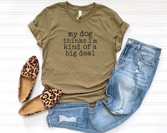 My dog thinks I'm kind of a big deal, Dog Lover Gift, Dog Lover Tee, Dog Mom Tshirt, Funny Dog Gift, Dog Shirt for Women