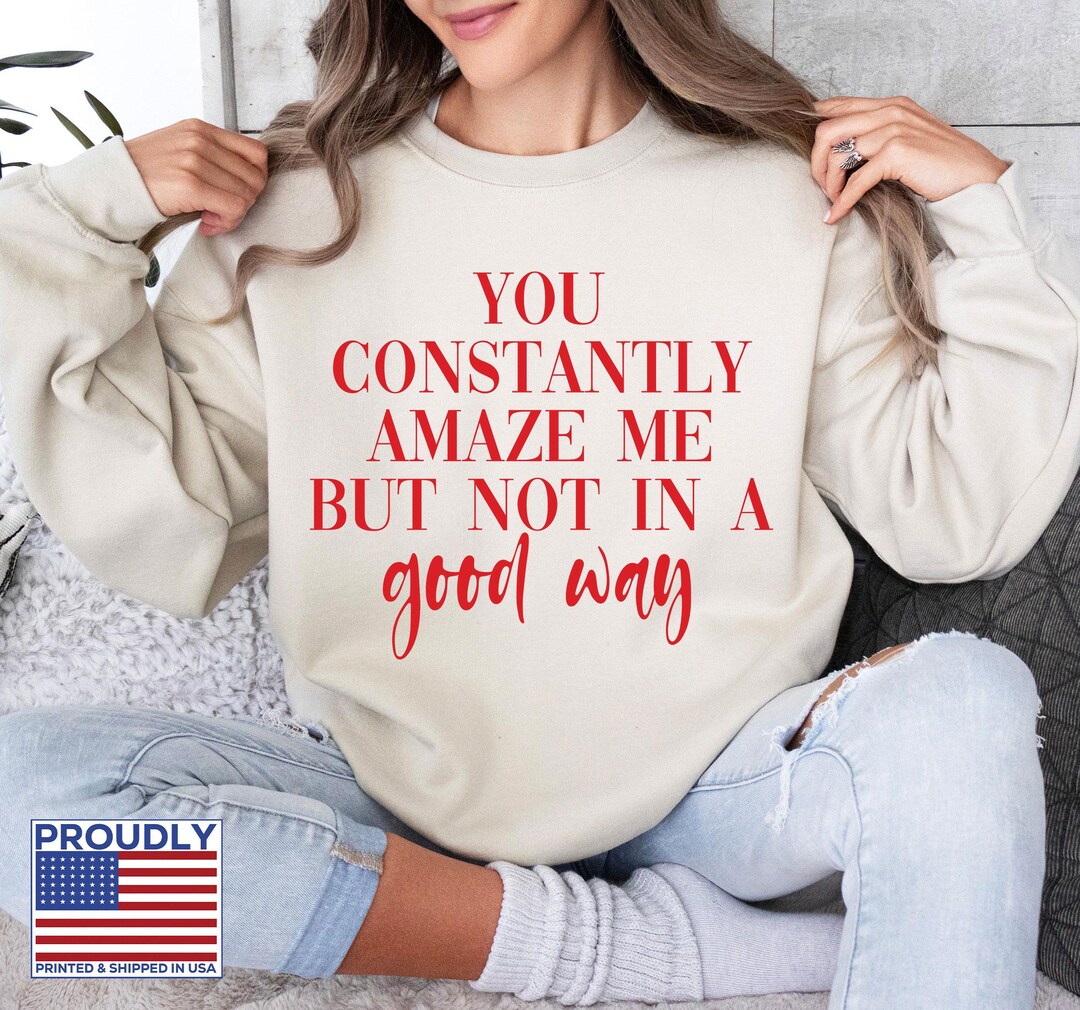 You Constantly Amaze Me but Not in A Good Way Sweatshirt, Unisex Hoodie ...