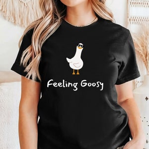Feeling Goosy Shirt Goose T-shirt Funny Goose Outfit Funny Silly Goose Graphic Shirt Goose Lover Tee Sarcastic Goose Gifts Goose Fan Shirt