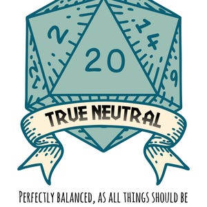 May include: A blue and white 20-sided die with the text "TRUE NEUTRAL" on a banner below. The text below the die reads "PERFECTLY BALANCED, AS ALL THINGS SHOULD BE I'M JUST HERE TO MAINTAIN THE COSMIC SPREADSHEET".