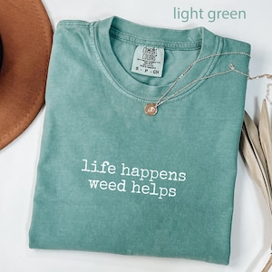 Graphic Tee, Trendy Unisex Shirt, Life Happens Weed Helps, Funny Quote Tee, Casual Outfit, Chill Vibes T-Shirt, Light Green Top