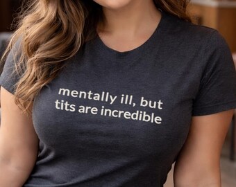 Mentally Ill But Tits Are Incredible Shirt, Funny Hot Girl Graphic Tee, Chaotic Energy T-Shirt, Sarcastic Meme Shirt, Internet Humor Tee