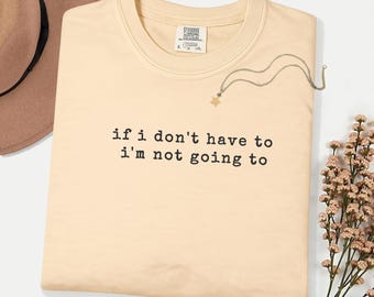 Comfort Colors If I Don't Have To I'm Not Going To Shirt, Funny Sarcastic Graphic Tee, Introvert Gift, Lazy Day Homebody Saying