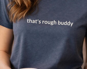That's Rough Buddy Shirt, Funny Sarcastic Meme Tee, Dry Humor Graphic Shirt