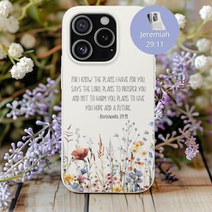 May include: White phone case featuring a floral design and the text "FOR I KNOW THE PLANS I HAVE FOR YOU, SAYS THE LORD, PLANS TO PROSPER YOU AND NOT TO HARM YOU, PLANS TO GIVE YOU HOPE AND A FUTURE. -Jeremiah 29:11". A small circle with the text "Jeremiah 29:11" is in the upper right corner.