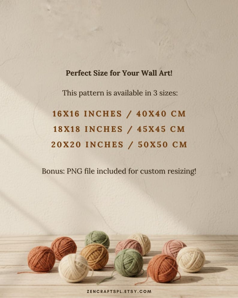 May include: Text on a beige background states: Perfect Size for Your Wall Art! This pattern is available in 3 sizes: 40x40 cm, 45x45 cm, 50x50 cm. Bonus: PNG file included for custom resizing! Below, eleven yarn balls in earth tones.