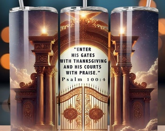 Psalm Bible Verse: "Enter His gates with thanksgiving and His courts with praise." 20oz Straight Tumbler Wrap Design Digital Download PNG