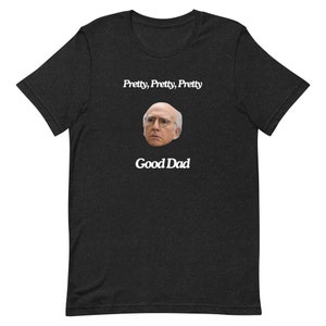 Pretty Pretty Pretty Good Dad Tee Larry David, Gift for Dad, Father&#39;s Day Gift, Curb Your Enthusiasm, Funny Gift, Quote Shirt, Sarcastic