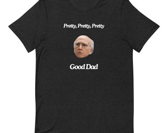 Pretty Pretty Pretty Good Dad Tee Larry David, Gift for Dad, Father&#39;s Day Gift, Curb Your Enthusiasm, Funny Gift, Quote Shirt, Sarcastic