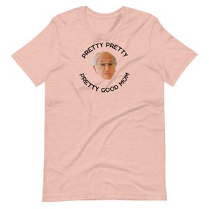 Pretty Pretty Pretty Good Mom Tee Larry David, Funny Mother&#39;s Day Shirt, Mom Shirt, Larry David Shirt, Gift for Mom, Funny Gift for Her, Mom