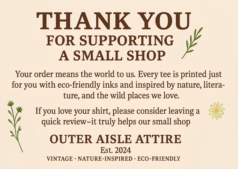 May include: A tan-coloured graphic with the text "THANK YOU FOR SUPPORTING A SMALL SHOP." The text is in a dark brown font, with decorative green sprigs and a daisy. The text also reads "OUTER AISLE ATTIRE Est. 2024."