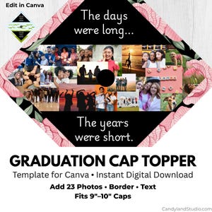 May include: A graduation cap topper template with a collage of photos, text, and floral accents. The design includes the phrases "The days were long... The years were short." It fits 9"-10" caps and is a digital download.