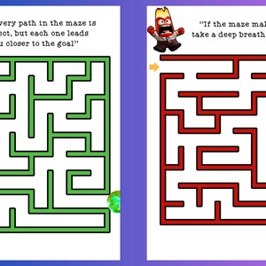May include: Two colorful mazes with inspirational quotes. One maze is green with the quote, "Not every path in the maze is perfect, but each one leads you closer to the goal." The other maze is red with the quote, "If the maze makes you angry, take a deep breath and try again."