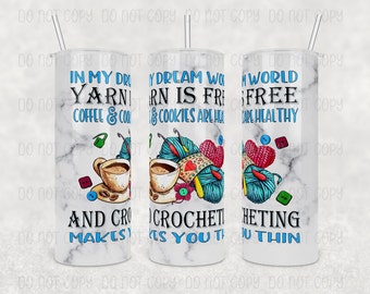 Custom Tumbler - "In my dream world, yarn is free, coffee & cookies are healthy, and Crocheting makes you thin", 20oz or 30oz Tumbler