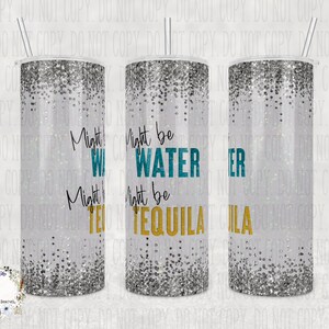 Custom Might be water, might be Tequila Tumbler, 20oz or 30oz Tumbler, Ideal Boozy Gift for Friends