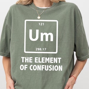 Funny Periodic Table Shirt, UM The Element Of Confusion Shirt, Funny Science Sweatshirt, Chemistry Student Gift, Funny Chemistry Teacher Tee
