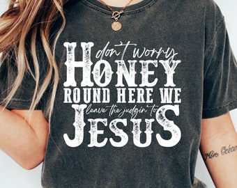 Don't Worry Honey Round Here We Leave The Judgin' to Jesus Shirt, Jesus Shirt, Jesus Gift, Religious Shirt, Religious Gift, Christian Gift