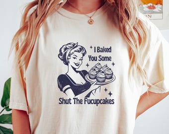 Funny "I Baked You Some Shut The Fucupcakes" T-Shirt: Retro Baker Gift