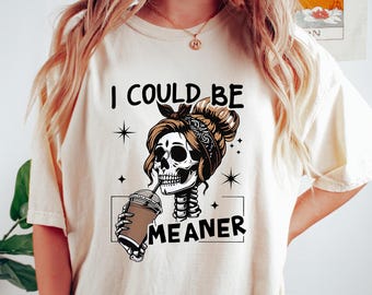 I Could Be Meaner Shirt, Funny Meme Humor Skeleton Tshirt, Adult Mom Humor Gift, Sarcastic Skeleton Sweatshirt, Trendy Sarcasm Skeleton Tee