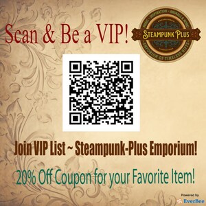 May include: A black and white QR code with the text "Scan & Be a VIP!" above it and "Join VIP List ~ Steampunk-Plus Emporium! 20% Off Coupon for your Favorite Item!" below it. The text "Steampunk Plus Emporium of Timeless Gifts" is in a circle with a gear design.
