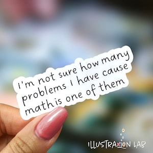 May include: A white sticker with the text "I'm not sure how many problems I have cause math is one of them." The sticker is held by a person. The bottom right corner of the sticker has the text "ILLUSTRAXION LAB."