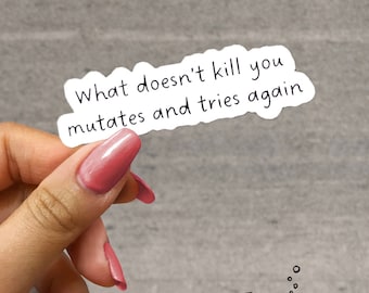 May include: White sticker with the text "What doesn't kill you mutates and tries again".