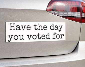Funny Political Car Magnet: Have The Day You Voted For