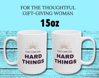 Encouragement Gift for a Friend - You Can Do Hard Things Mug - Inspirational Coffee Gift for Her - White Ceramic Mug, 11oz and 15oz