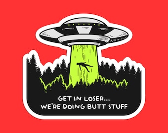 Get in Loser We're Doing Butt Stuff UFO Sticker - Funny Alien Abduction Decal