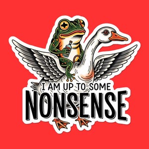 Puede incluir: Una pegatina que muestra una rana verde montada en un ganso blanco con alas negras y grises, sosteniendo una botella. El texto "I AM UP TO SOME NONSENSE" está debajo de la ilustración, sobre un fondo rojo.