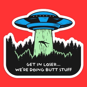 Puede incluir: Una pegatina que representa un OVNI azul y plateado que secuestra a una persona de un bosque. El texto dice: "GET IN LOSER... WE'RE DOING BUTT STUFF" sobre un fondo negro con un borde blanco, sobre un fondo rojo.