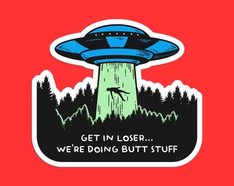 Get in Loser We're Doing Butt Stuff UFO Sticker - Funny Alien Abduction Decal