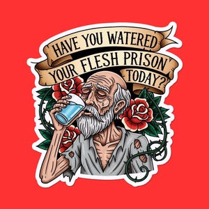 Puede incluir: Una pegatina con fondo rojo que presenta una ilustración de un anciano bebiendo agua. Una pancarta en la parte superior dice: "¿HAS REGADO TU PRISIÓN DE CARNE HOY?" con rosas y vides.