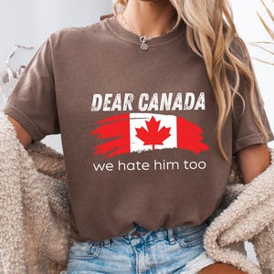Dear Canada We Hate Him Too Shirt Comfort Colors Shirts Anti Trump Shirt FDT Shirt Canada Shirt Feminism Shirt Support Canada